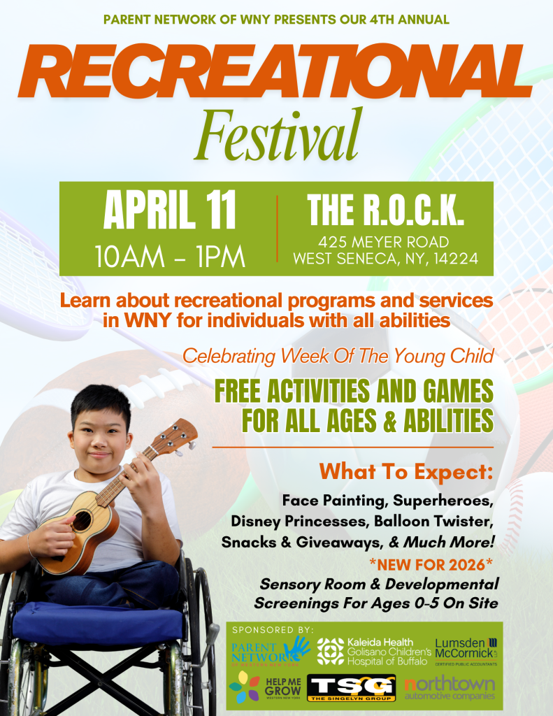 Image is a photo of a young boy who uses a wheelchair playing a ukelele. The background has images of sports equipment the text is 'PARENT NETWORK OF WNY PRESENTS OUR 4TH ANNUAL RECREATIONAL FESTIVAL APRIL 11 10AM- 1PM at THE R.O.C.K. 425 MEYER ROAD WEST SENECA, NY, 14224 Learn about recreational programs and services in WNY for individuals with all abilities Celebrating Week Of The Young Child FREE ACTIVITIES AND GAMES FOR ALL AGES & ABILITIES What To Expect: Face Painting, Superheroes, Disney Princesses, Balloon Twister, Snacks & Giveaways, & Much More! *NEW FOR 2026* Sensory Room & Developmental Screenings For Ages 0-5 On Site SPONSORED BY: Kaleida Health, Golisano Children's Hospital of Buffalo, Lumsden McCormick, Help Me Grow, The Singelyn Group, Northtown Automotive Companies