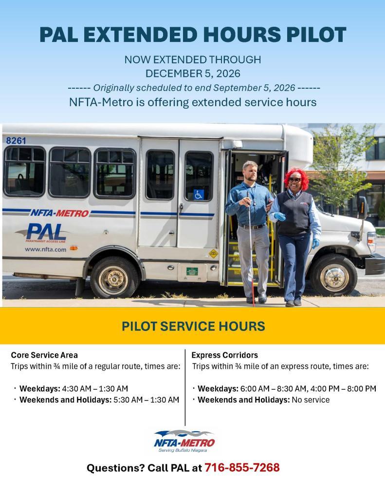  PAL EXTENDED HOURS PILOT extended through December 5, 2026. NFTA is offering extended service hours for core service area weekdays from 4:30AM - 1:30AM, weekends and holidays from 5:30AM-1:30AM. Hours for express corridor weekdays 6AM-8:30AM; 4PM-8PM, weekends and holidays no service